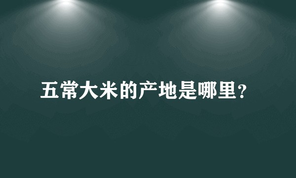 五常大米的产地是哪里？