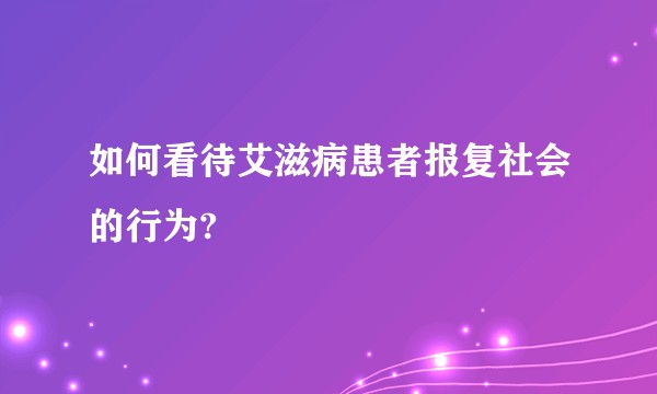 如何看待艾滋病患者报复社会的行为?