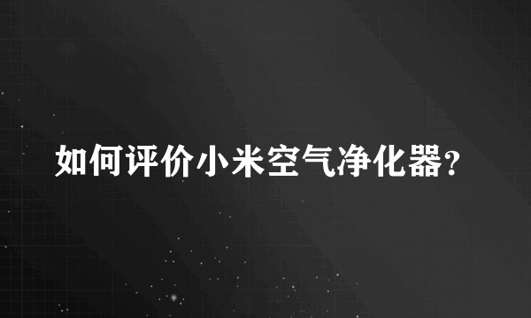 如何评价小米空气净化器？