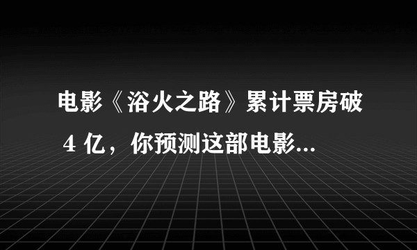 电影《浴火之路》累计票房破 4 亿，你预测这部电影最终票房是多少？