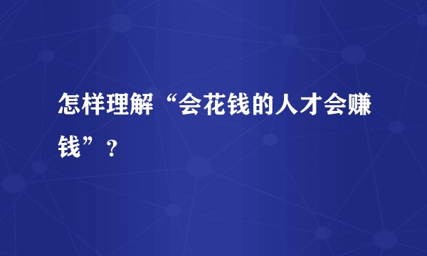 怎样理解“会花钱的人才会赚钱”?