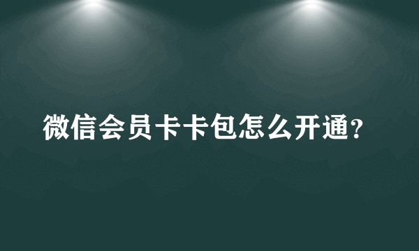 微信会员卡卡包怎么开通？