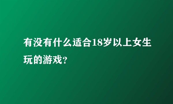 有没有什么适合18岁以上女生玩的游戏？
