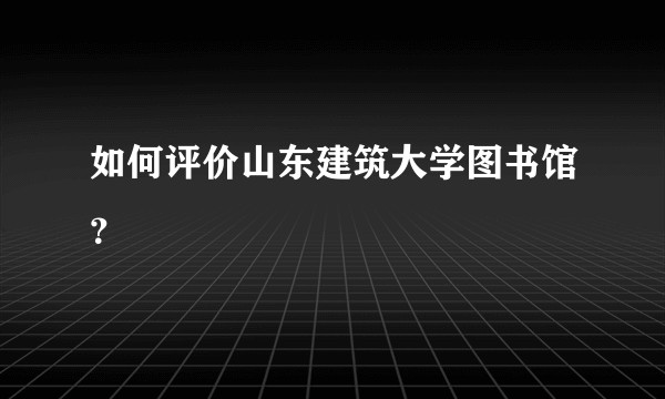 如何评价山东建筑大学图书馆？