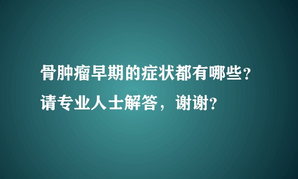 骨肿瘤早期的症状都有哪些?请专业人士解答,谢谢?
