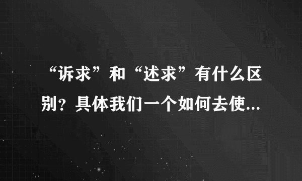 “诉求”和“述求”有什么区别？具体我们一个如何去使用这两个词？