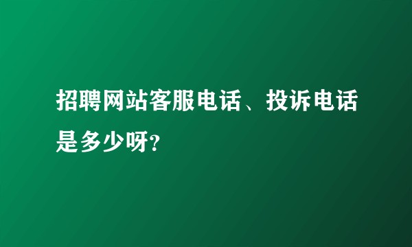 招聘网站客服电话、投诉电话是多少呀？