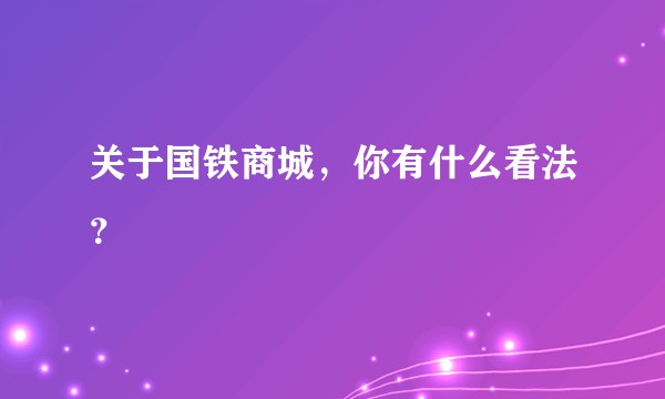 关于国铁商城，你有什么看法？