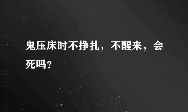 鬼压床时不挣扎，不醒来，会死吗？