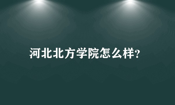 河北北方学院怎么样？