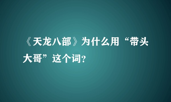 《天龙八部》为什么用“带头大哥”这个词？