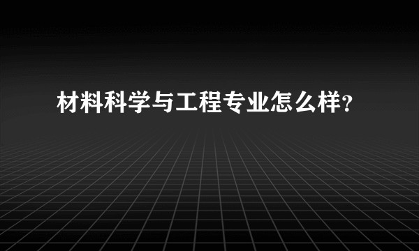 材料科学与工程专业怎么样？