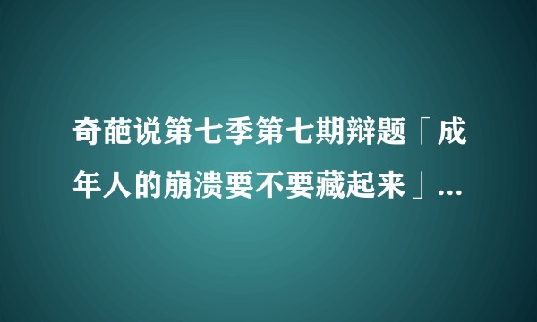 奇葩说第七季第七期辩题「成年人的崩溃要不要藏起来」，你怎么看？