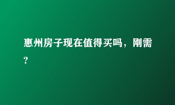 惠州房子现在值得买吗，刚需?