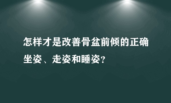 怎样才是改善骨盆前倾的正确坐姿、走姿和睡姿？