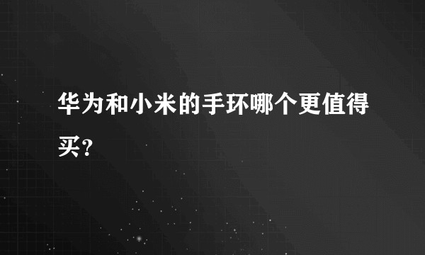 华为和小米的手环哪个更值得买？