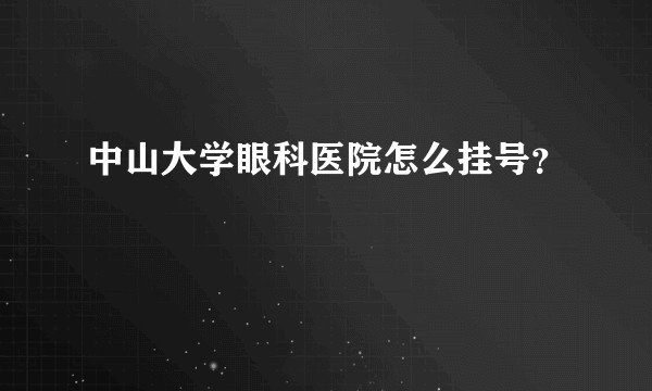 中山大学眼科医院怎么挂号？