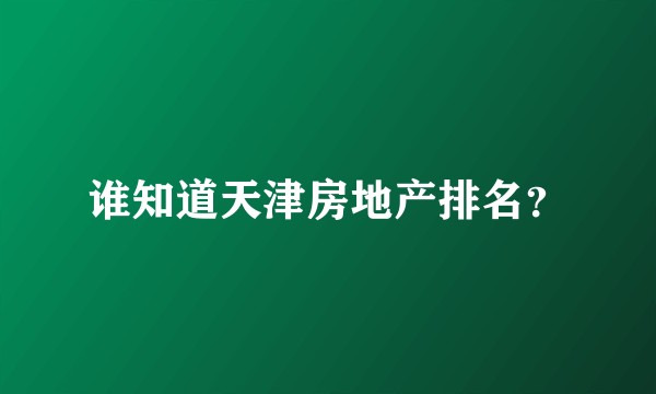 谁知道天津房地产排名？