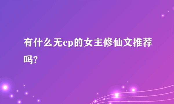 有什么无cp的女主修仙文推荐吗?