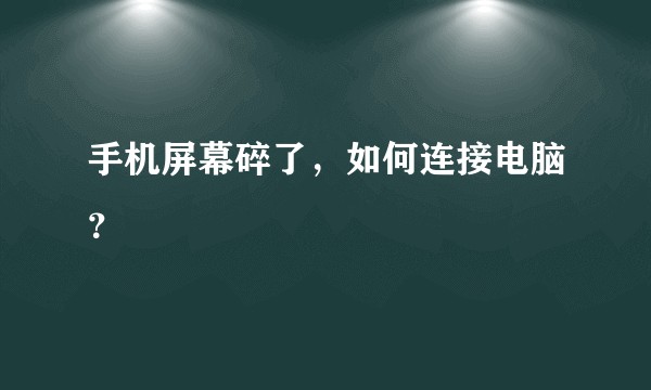 手机屏幕碎了，如何连接电脑？