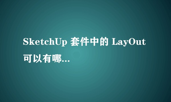 SketchUp 套件中的 LayOut 可以有哪些方面的应用？