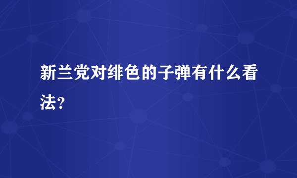 新兰党对绯色的子弹有什么看法？