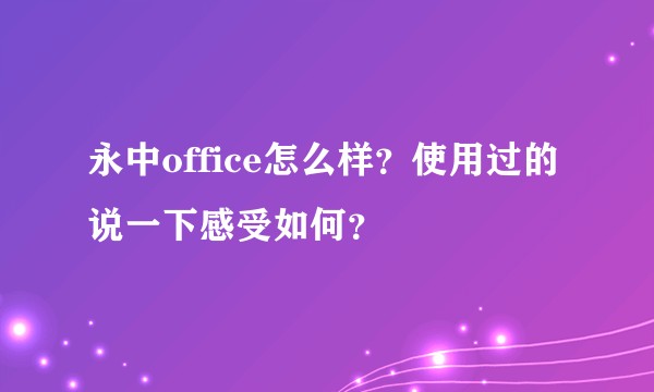 永中office怎么样？使用过的说一下感受如何？