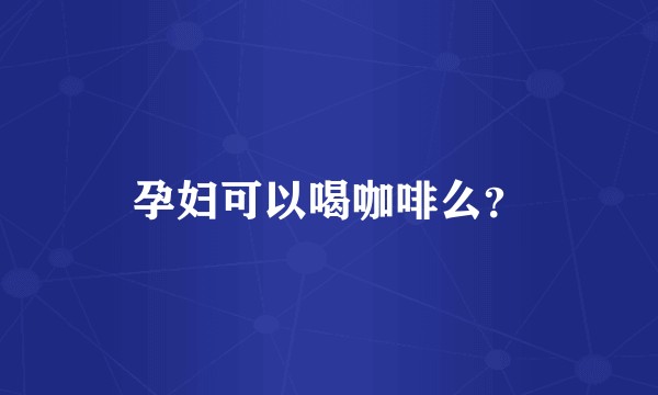 孕妇可以喝咖啡么？