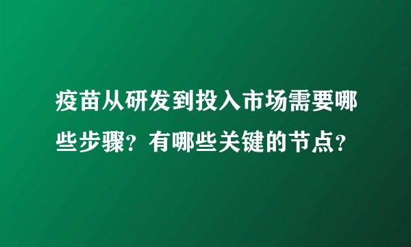 疫苗从研发到投入市场需要哪些步骤？有哪些关键的节点？