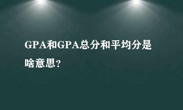 GPA和GPA总分和平均分是啥意思？