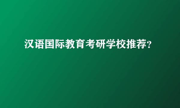 汉语国际教育考研学校推荐？