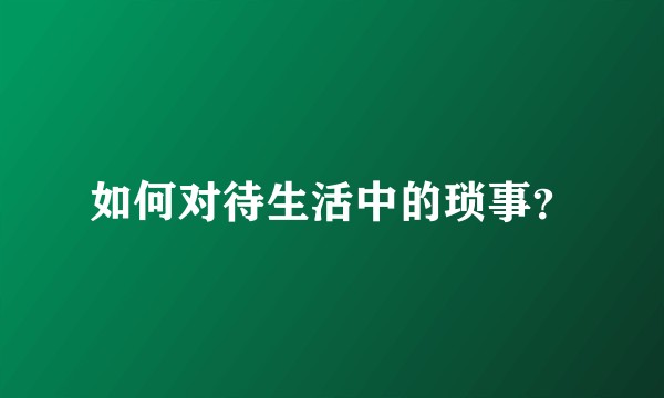如何对待生活中的琐事？