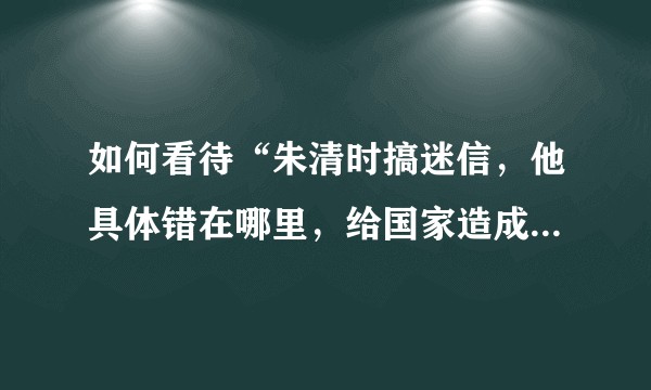 如何看待“朱清时搞迷信，他具体错在哪里，给国家造成什么危害？”？