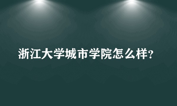 浙江大学城市学院怎么样？