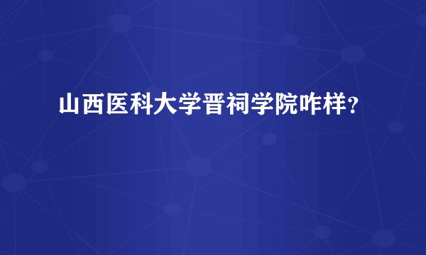 山西医科大学晋祠学院咋样？