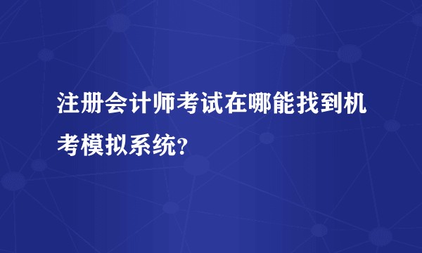 注册会计师考试在哪能找到机考模拟系统？