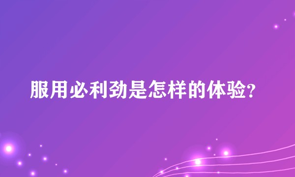 服用必利劲是怎样的体验?