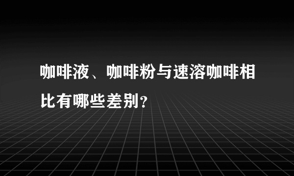 咖啡液、咖啡粉与速溶咖啡相比有哪些差别？