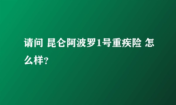 请问 昆仑阿波罗1号重疾险 怎么样？