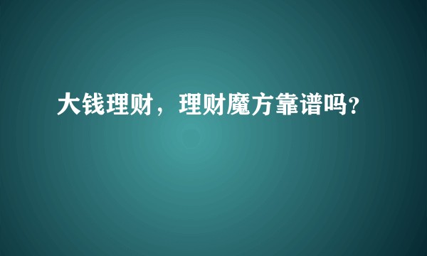 大钱理财，理财魔方靠谱吗？