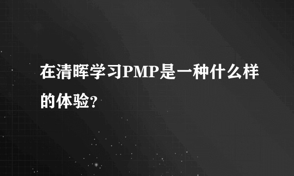 在清晖学习PMP是一种什么样的体验？