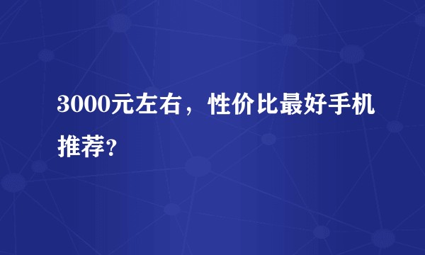 3000元左右,性价比最好手机推荐?