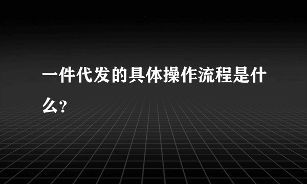 一件代发的具体操作流程是什么？
