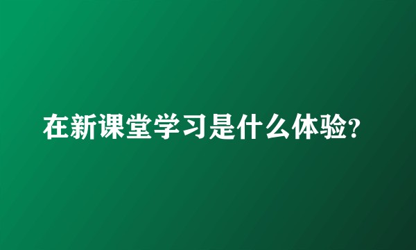 在新课堂学习是什么体验?