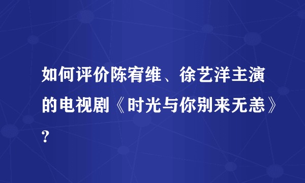 如何评价陈宥维、徐艺洋主演的电视剧《时光与你别来无恙》？