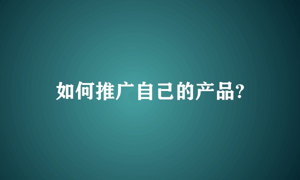 如何推广自己的产品?