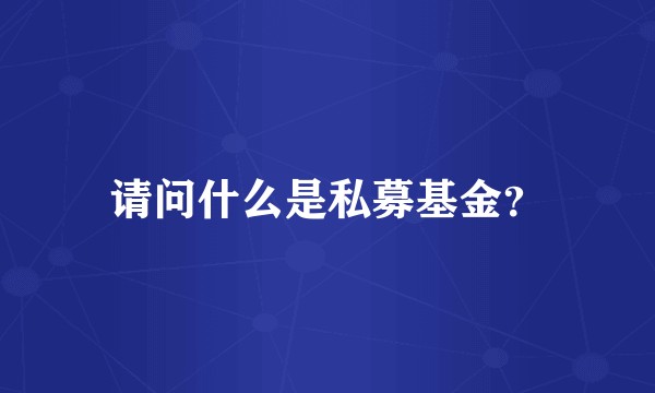 请问什么是私募基金?