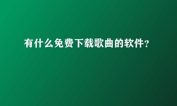 有什么免费下载歌曲的软件？