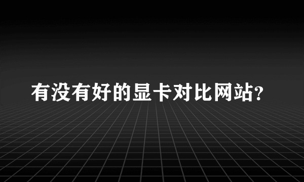 有没有好的显卡对比网站？