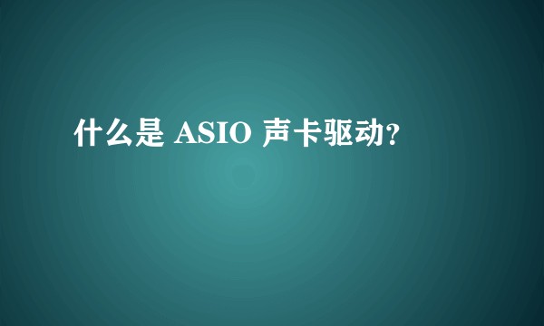 什么是 ASIO 声卡驱动？